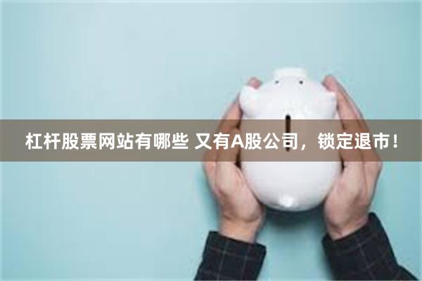 杠杆股票网站有哪些 又有A股公司,锁定退市!