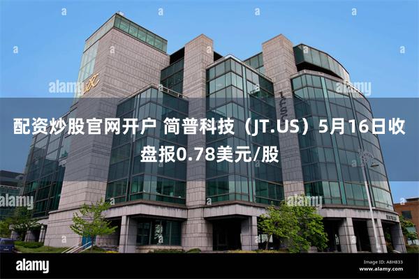 配资炒股官网开户 简普科技(JT.US)5月16日收盘报0.78美元/股