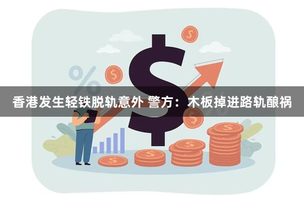 香港发生轻铁脱轨意外 警方:木板掉进路轨酿祸