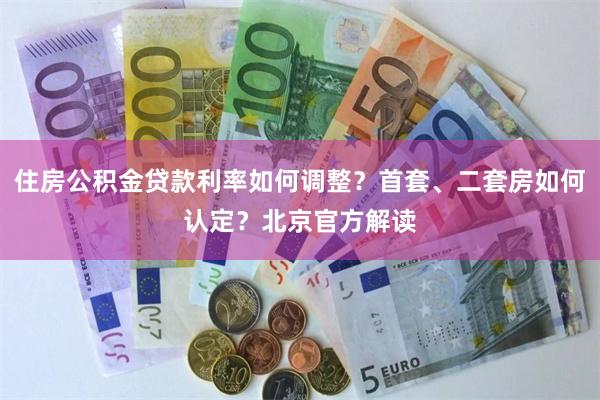 住房公积金贷款利率如何调整?首套、二套房如何认定?北京官方解读