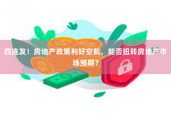 四连发!房地产政策利好空前,能否扭转房地产市场预期?