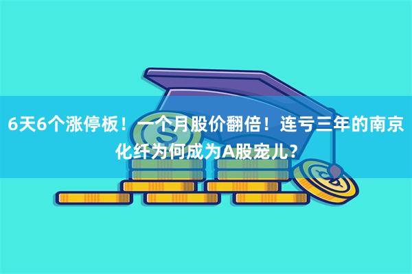 6天6个涨停板!一个月股价翻倍!连亏三年的南京化纤为何成为A股宠儿?
