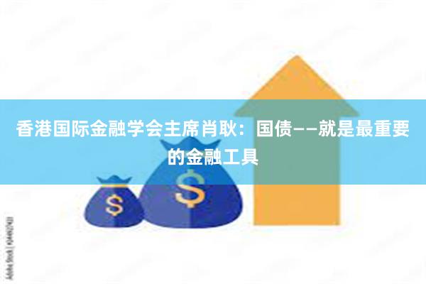 香港国际金融学会主席肖耿:国债——就是最重要的金融工具