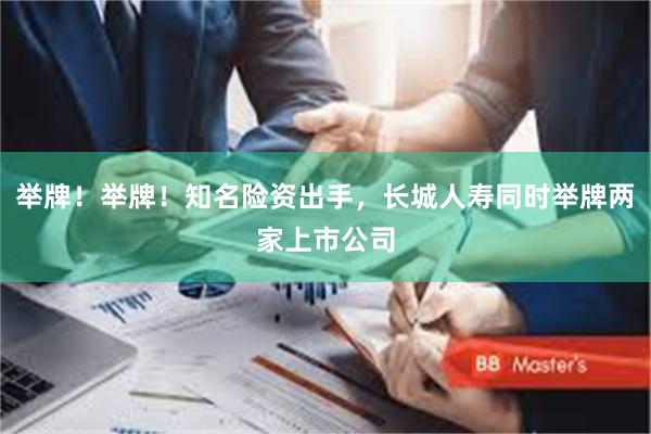 举牌!举牌!知名险资出手,长城人寿同时举牌两家上市公司