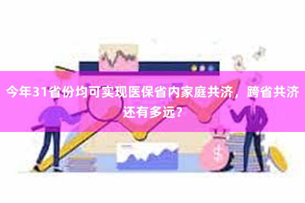 今年31省份均可实现医保省内家庭共济,跨省共济还有多远?