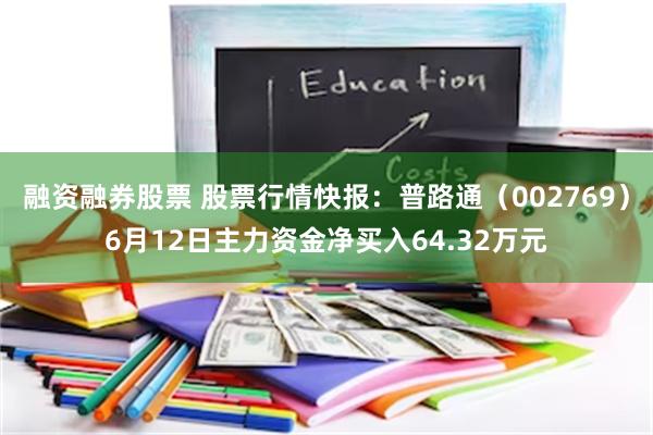 融资融券股票 股票行情快报:普路通(002769)6月12日主力资金净买入64.32万元