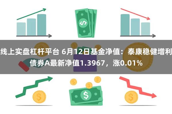 线上实盘杠杆平台 6月12日基金净值:泰康稳健增利债券A最新净值1.3967,涨0.01%