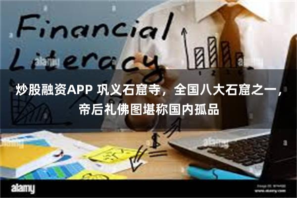 炒股融资APP 巩义石窟寺,全国八大石窟之一,帝后礼佛图堪称国内孤品