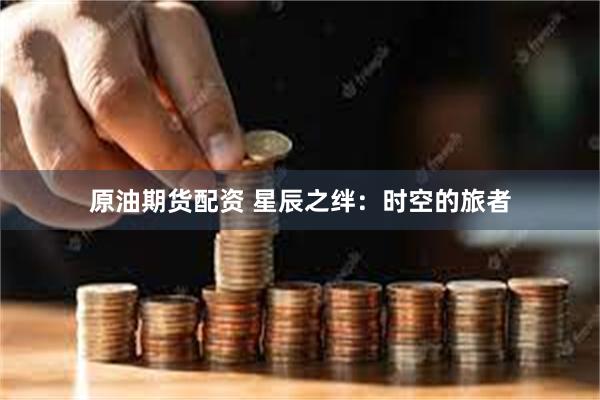 原油期货配资 星辰之绊:时空的旅者