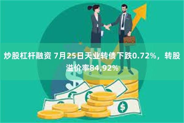炒股杠杆融资 7月25日天业转债下跌0.72%,转股溢价率84.92%