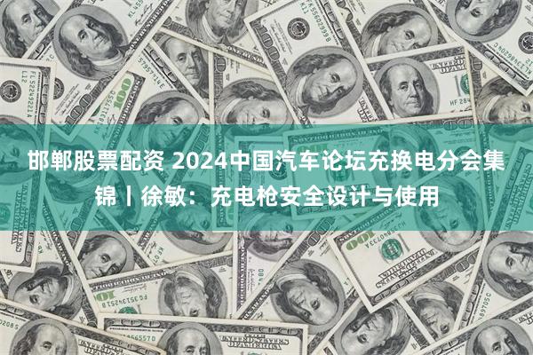 邯郸股票配资 2024中国汽车论坛充换电分会集锦丨徐敏:充电枪安全设计与使用