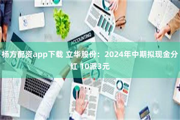 杨方配资app下载 立华股份:2024年中期拟现金分红 10派3元