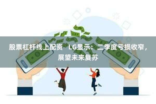 股票杠杆线上配资 LG显示:二季度亏损收窄,展望未来复苏