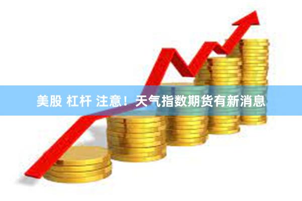 美股 杠杆 注意!天气指数期货有新消息