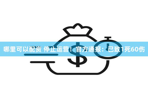 哪里可以配资 停止运营!官方通报:已致1死60伤