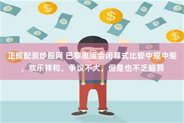 正规配资炒股网 巴黎奥运会闭幕式比较中规中矩,欢乐祥和,争议不大,但是也不乏脑洞
