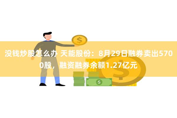 没钱炒股怎么办 天能股份:8月29日融券卖出5700股,融资融券余额1.27亿元
