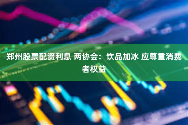 郑州股票配资利息 两协会:饮品加冰 应尊重消费者权益