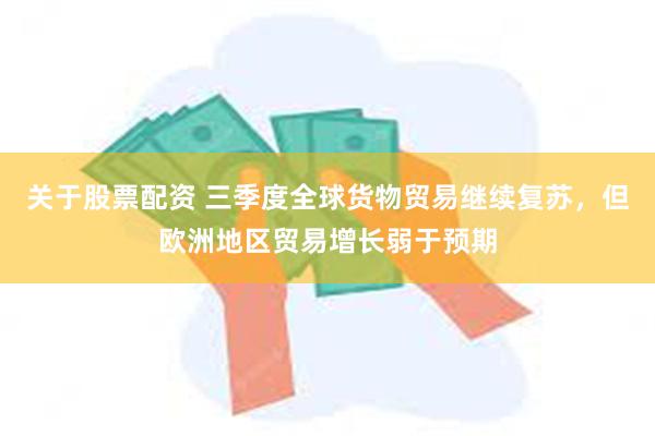 关于股票配资 三季度全球货物贸易继续复苏,但欧洲地区贸易增长弱于预期