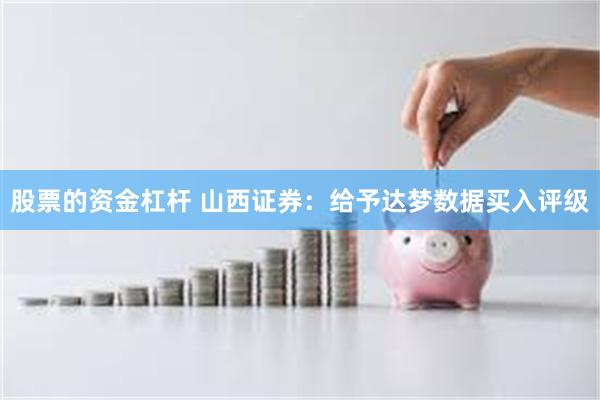 股票的资金杠杆 山西证券:给予达梦数据买入评级