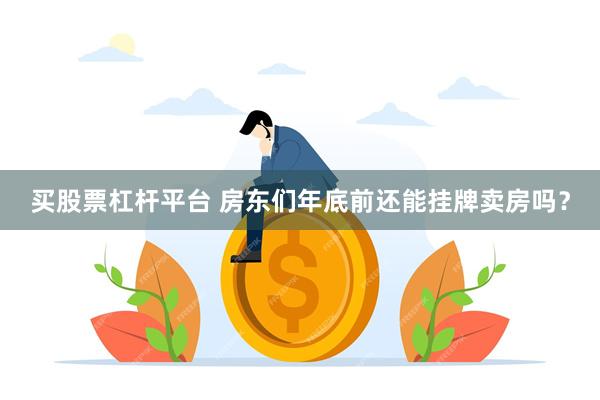 买股票杠杆平台 房东们年底前还能挂牌卖房吗?