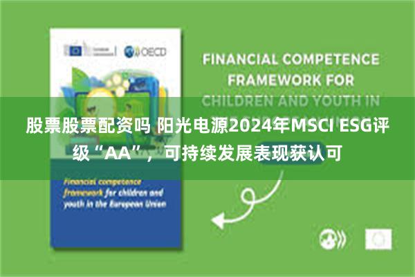 股票股票配资吗 阳光电源2024年MSCI ESG评级“AA”，可持续发展表现获认可