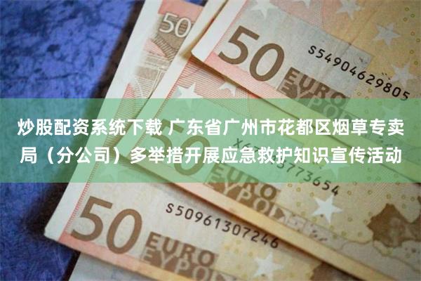 炒股配资系统下载 广东省广州市花都区烟草专卖局(分公司)多举措开展应急救护知识宣传活动