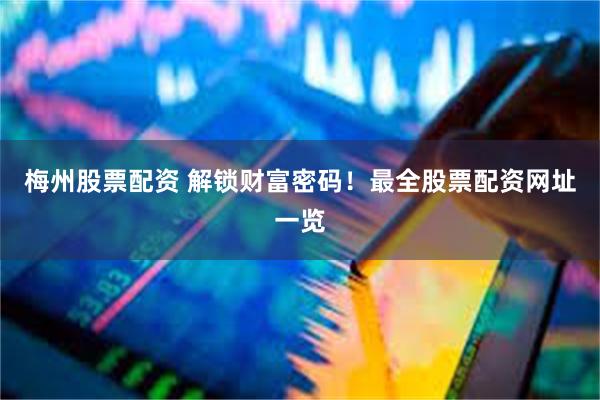 梅州股票配资 解锁财富密码!最全股票配资网址一览