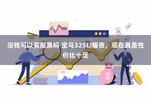 没钱可以买股票吗 宝马325Li耀夜,现在真是性价比十足