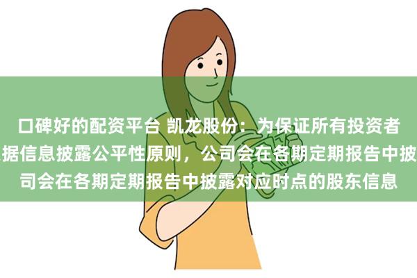口碑好的配资平台 凯龙股份:为保证所有投资者平等获悉公司信息,根据信息披露公平性原则,公司会在各期定期报告中披露对应时点的股东信息