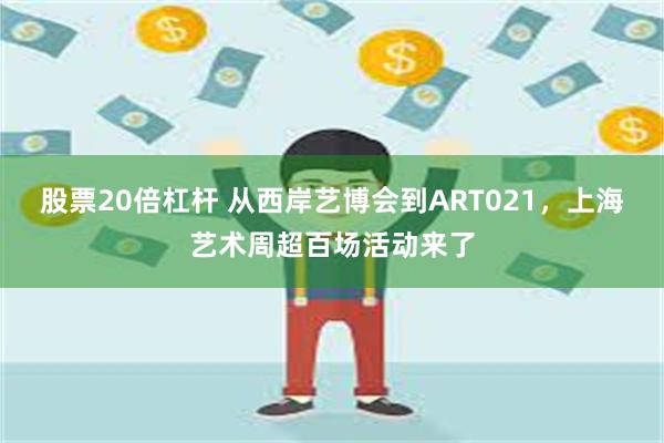 股票20倍杠杆 从西岸艺博会到ART021，上海艺术周超百场活动来了