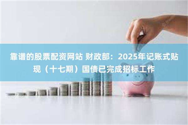 靠谱的股票配资网站 财政部:2025年记账式贴现(十七期)国债已完成招标工作