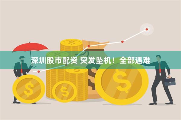 深圳股市配资 突发坠机！全部遇难