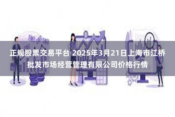 正规股票交易平台 2025年3月21日上海市江桥批发市场经营管理有限公司价格行情