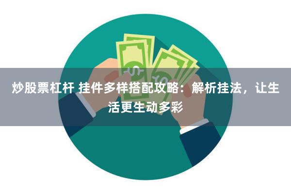 炒股票杠杆 挂件多样搭配攻略:解析挂法,让生活更生动多彩