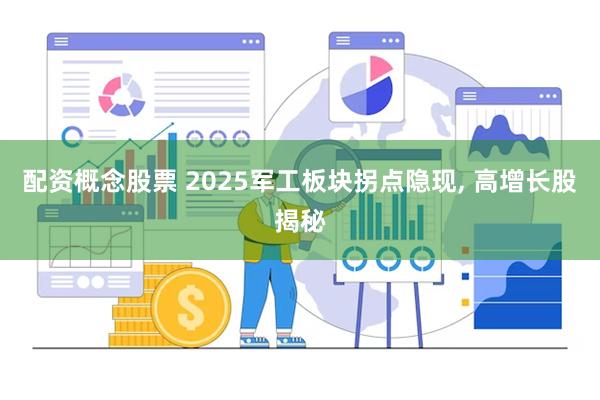 配资概念股票 2025军工板块拐点隐现, 高增长股揭秘