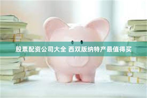 股票配资公司大全 西双版纳特产最值得买