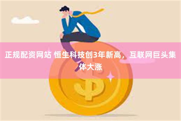 正规配资网站 恒生科技创3年新高，互联网巨头集体大涨