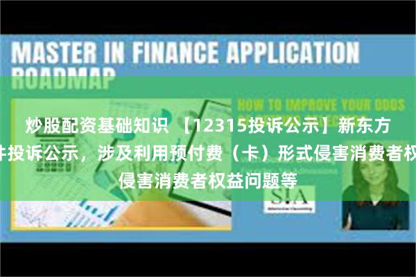 炒股配资基础知识 【12315投诉公示】新东方-S新增8件投诉公示，涉及利用预付费（卡）形式侵害消费者权益问题等