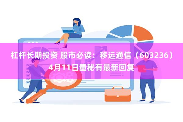 杠杆长期投资 股市必读:移远通信(603236)4月11日董秘有最新回复