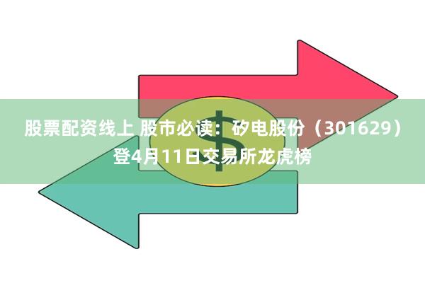股票配资线上 股市必读:矽电股份(301629)登4月11日交易所龙虎榜