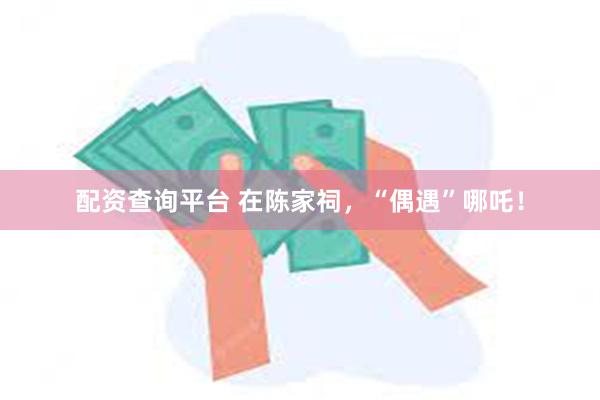 配资查询平台 在陈家祠，“偶遇”哪吒！