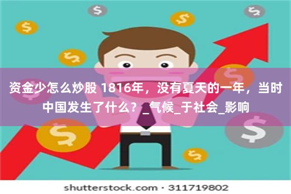 资金少怎么炒股 1816年,没有夏天的一年,当时中国发生了什么?_气候_于社会_影响