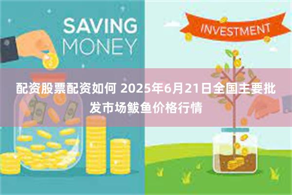 配资股票配资如何 2025年6月21日全国主要批发市场鲅鱼价格行情
