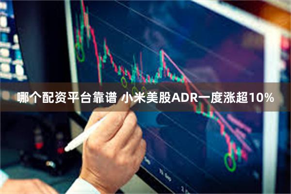 哪个配资平台靠谱 小米美股ADR一度涨超10%