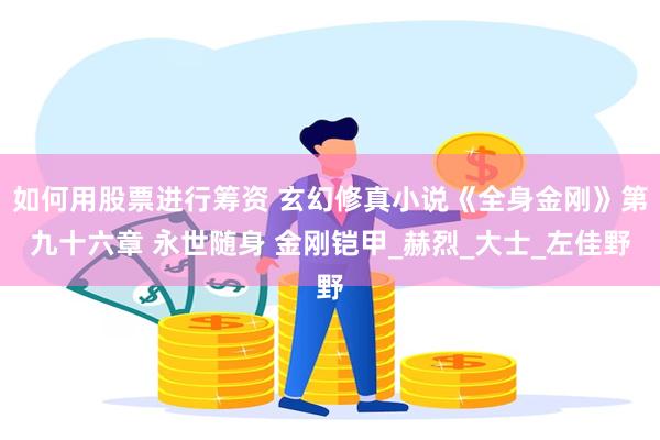 如何用股票进行筹资 玄幻修真小说《全身金刚》第九十六章 永世随身 金刚铠甲_赫烈_大士_左佳野