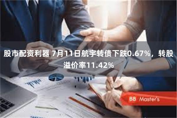 股市配资利器 7月11日航宇转债下跌0.67%,转股溢价率11.42%