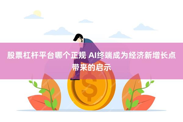 股票杠杆平台哪个正规 AI终端成为经济新增长点带来的启示