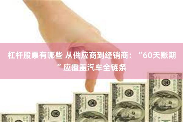 杠杆股票有哪些 从供应商到经销商:“60天账期”应覆盖汽车全链条