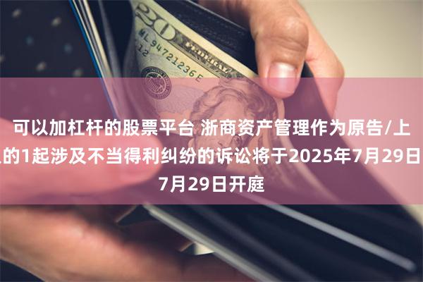 可以加杠杆的股票平台 浙商资产管理作为原告/上诉人的1起涉及不当得利纠纷的诉讼将于2025年7月29日开庭